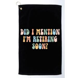 Did I Mention IM Retiring Soon Funny Retirement Platinum Collection Golf Towel