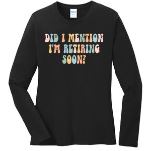 Did I Mention IM Retiring Soon Funny Retirement Ladies Long Sleeve Shirt