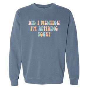 Did I Mention IM Retiring Soon Funny Retirement Garment-Dyed Sweatshirt