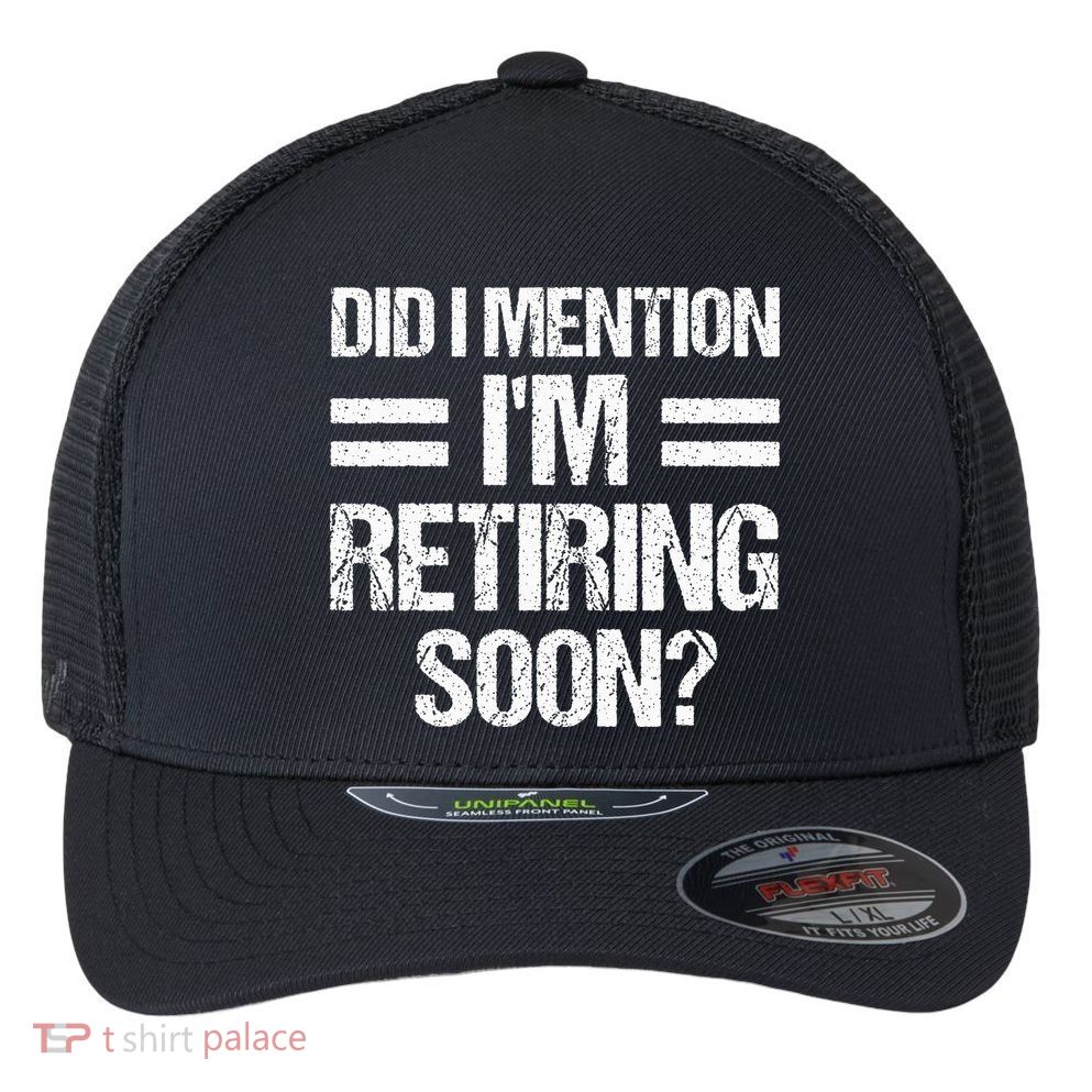 Did I Mention IM Retiring Soon Flexfit Unipanel Trucker Cap