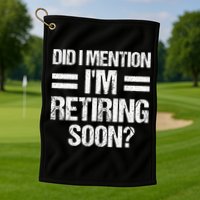 Did I Mention IM Retiring Soon Golf Towel