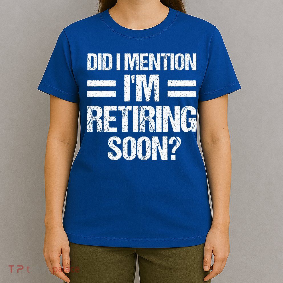 Did I Mention IM Retiring Soon T-Shirt