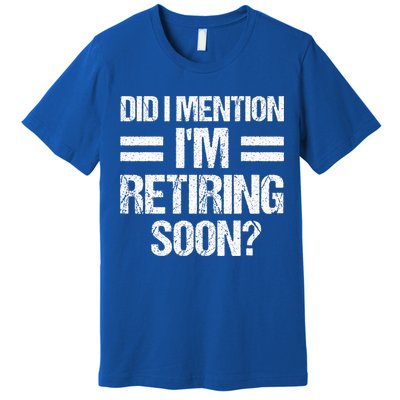 Did I Mention IM Retiring Soon Premium T-Shirt