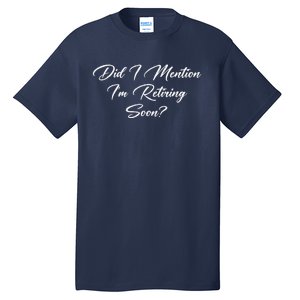 Did I Mention IM Retiring Soon Tall T-Shirt