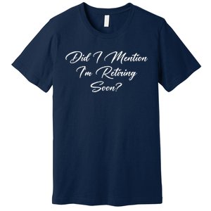 Did I Mention IM Retiring Soon Premium T-Shirt