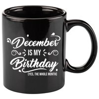 December Is My Birthday Yes The Whole Month Birthday 11oz C Handle Ceramic Mug