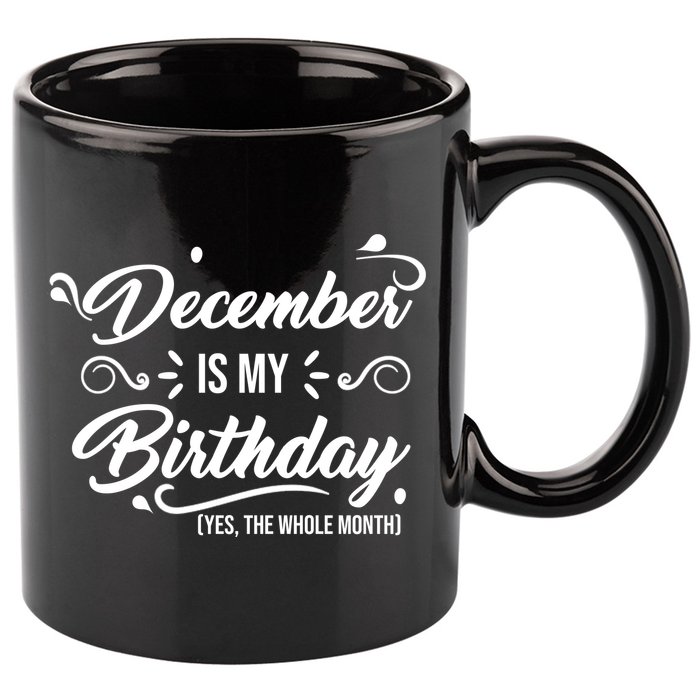 December Is My Birthday Yes The Whole Month Birthday 11oz C Handle Ceramic Mug