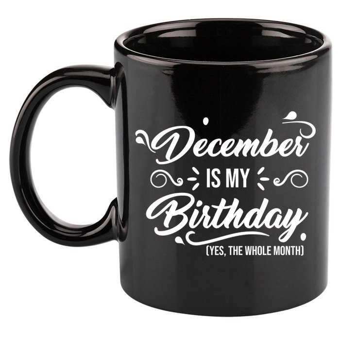 December Is My Birthday Yes The Whole Month Birthday 11oz C Handle Ceramic Mug