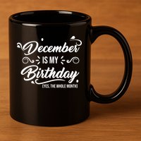 December Is My Birthday Yes The Whole Month Birthday 11oz C Handle Ceramic Mug