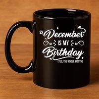 December Is My Birthday Yes The Whole Month Birthday 11oz C Handle Ceramic Mug