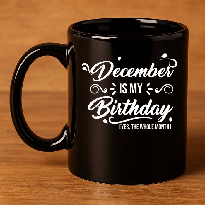 December Is My Birthday Yes The Whole Month Birthday 11oz C Handle Ceramic Mug