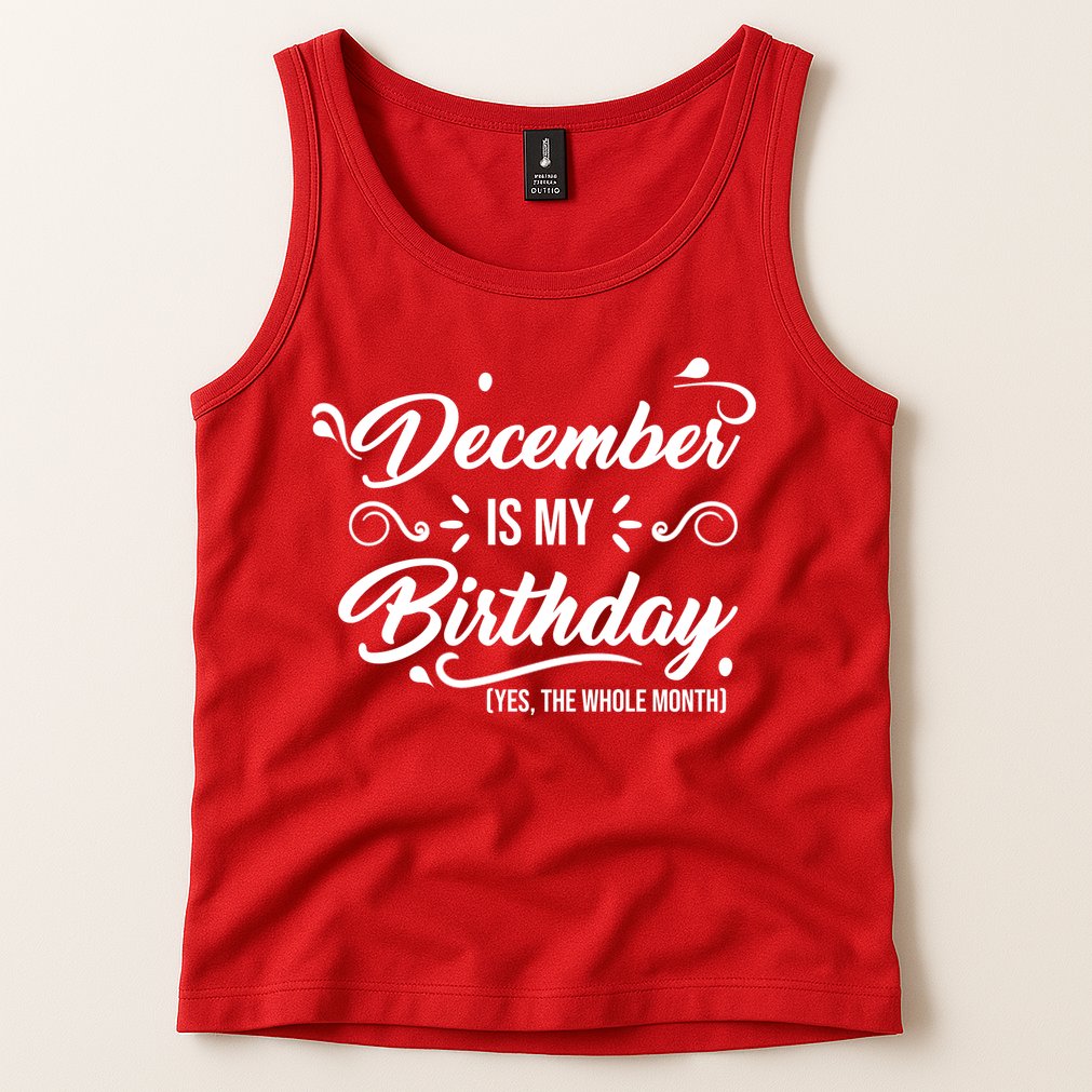 December Is My Birthday Yes The Whole Month Birthday Tank Top