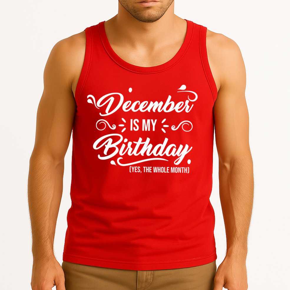 December Is My Birthday Yes The Whole Month Birthday Tank Top