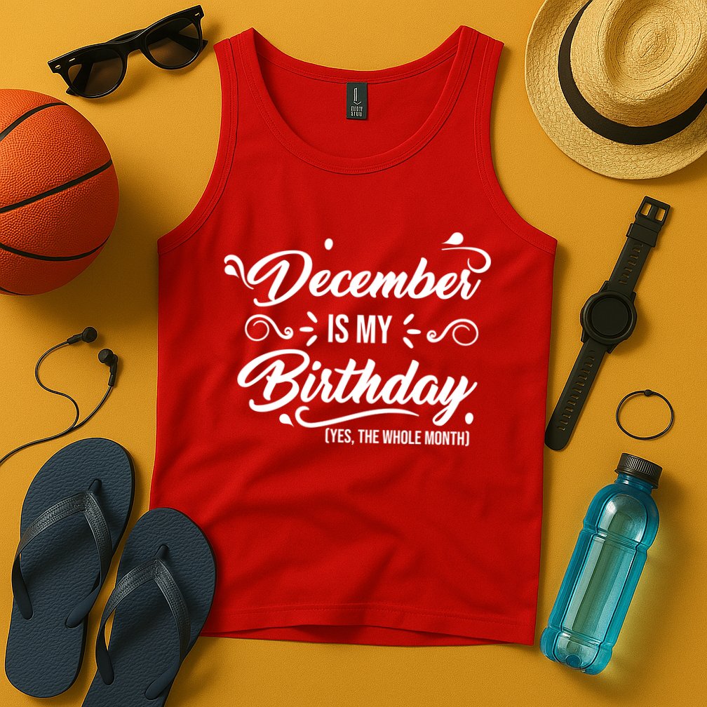December Is My Birthday Yes The Whole Month Birthday Tank Top