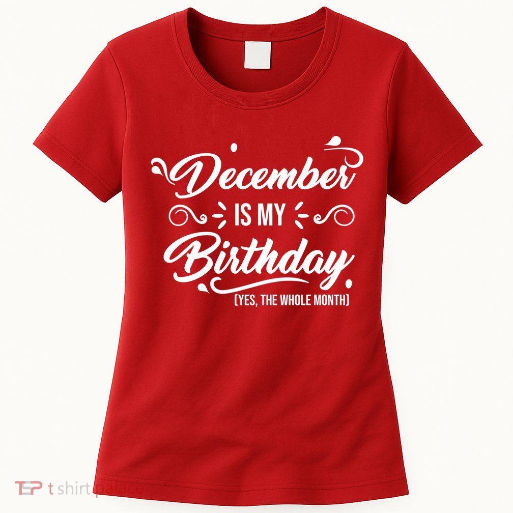December Is My Birthday Yes The Whole Month Birthday Women's T-Shirt