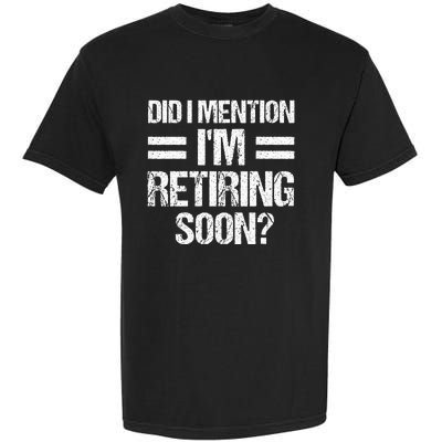 Did I Mention IM Retiring Soon Garment-Dyed Heavyweight T-Shirt