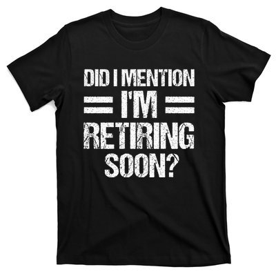 Did I Mention IM Retiring Soon T-Shirt