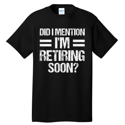 Did I Mention IM Retiring Soon Tall T-Shirt