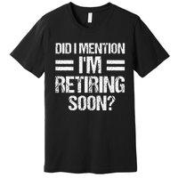 Did I Mention IM Retiring Soon Premium T-Shirt