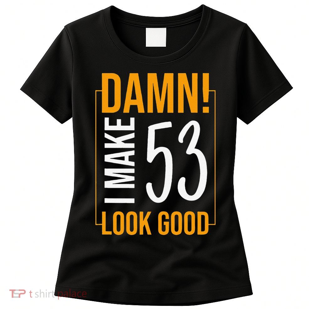 Damn! I Make Age 53 Years Old Look Good Birthday Gift Funny Womens T-Shirt