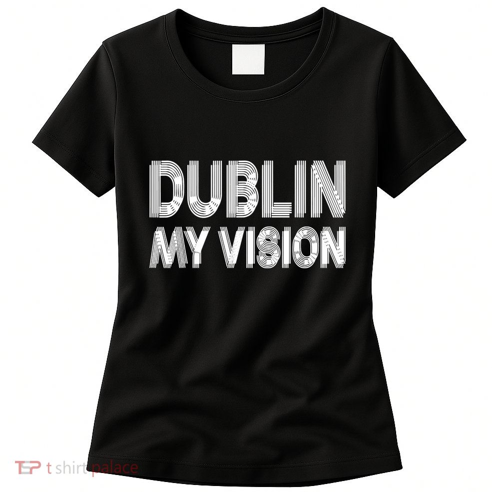 Dublin Ireland My Vision Funny St Patricks Day Womens T-Shirt