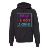 Drag Is Not A Crime Support Queens LGBTQ Premium Hoodie