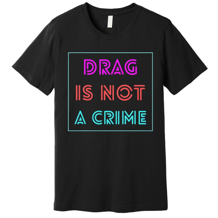 Drag Is Not A Crime Support Queens LGBTQ Premium T-Shirt