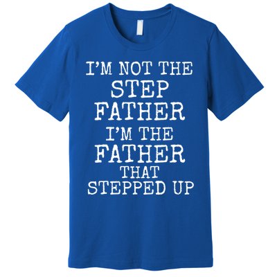 Dad's I'm Not The Step Father I'm The Father That Stepped Up Cute Gift Premium T-Shirt