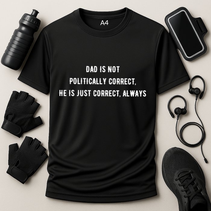 Dad Is Not Politically Correct He Is Just Correct Always Performance Shirt