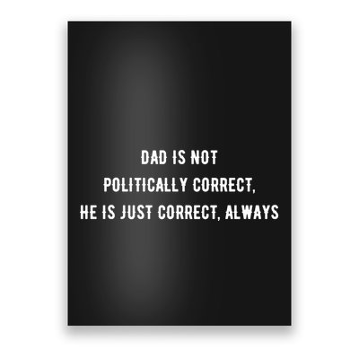 Dad Is Not Politically Correct He Is Just Correct Always Poster