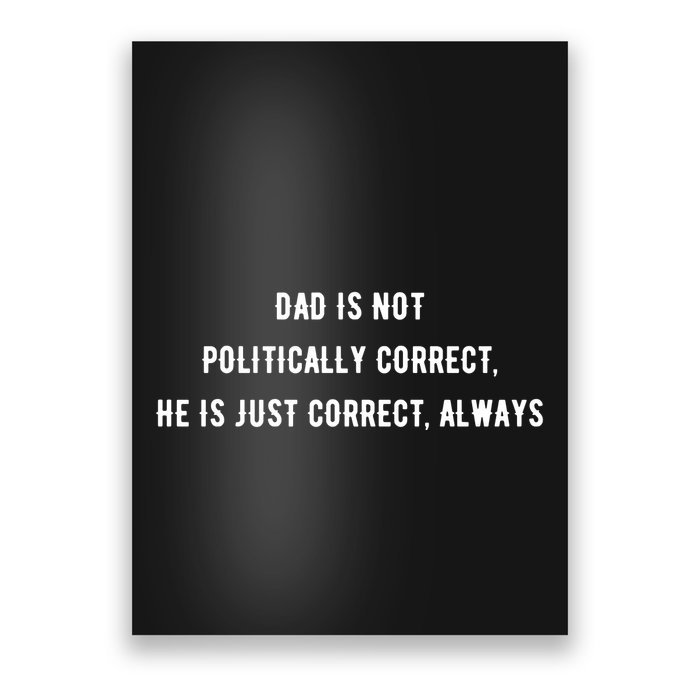 Dad Is Not Politically Correct He Is Just Correct Always Poster
