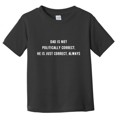 Dad Is Not Politically Correct He Is Just Correct Always Toddler T-Shirt