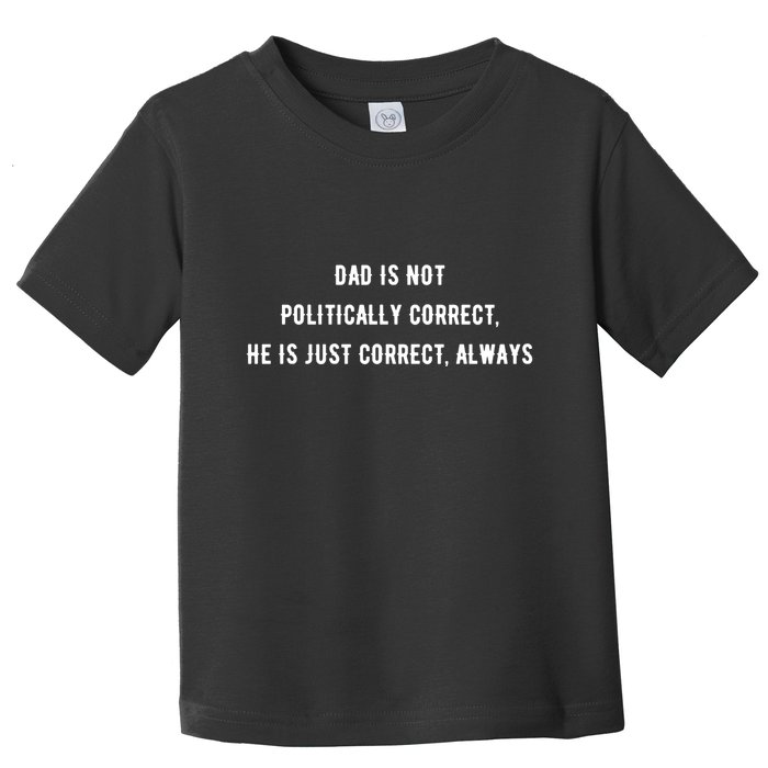 Dad Is Not Politically Correct He Is Just Correct Always Toddler T-Shirt