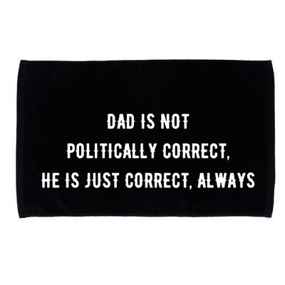 Dad Is Not Politically Correct He Is Just Correct Always Microfiber Hand Towel