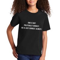 Dad Is Not Politically Correct He Is Just Correct Always Kids T-Shirt