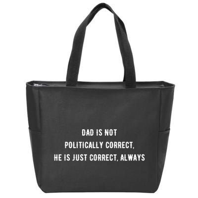 Dad Is Not Politically Correct He Is Just Correct Always Zip Tote Bag