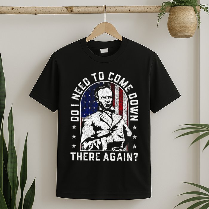 Do I Need To Come Down There Again General Sherman T-Shirt