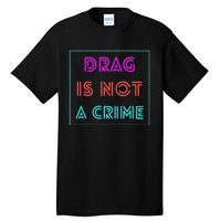 Drag Is Not A Crime Support Drag Queens LGBTQ Rights Pride Tall T-Shirt