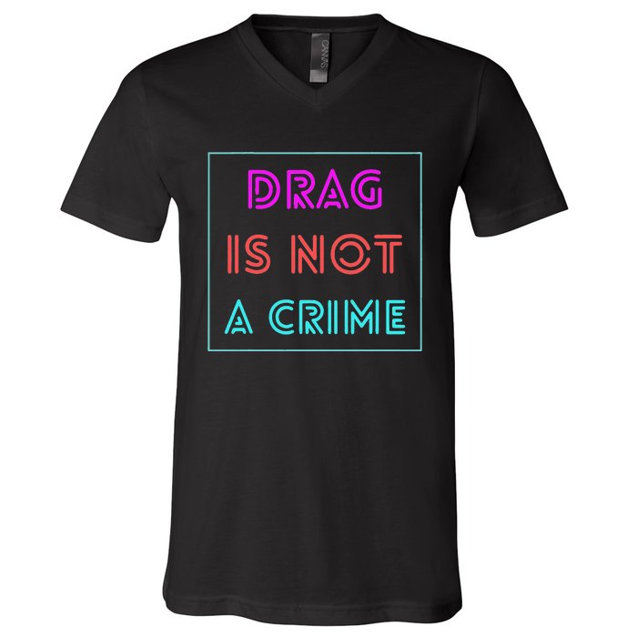 Drag Is Not A Crime Support Drag Queens LGBTQ Rights Pride V-Neck T-Shirt