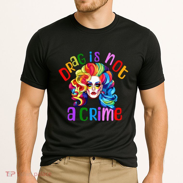 Drag Is Not A Crime Fabulous Drag Queen LGBTQ Equality Pride Performance Shirt