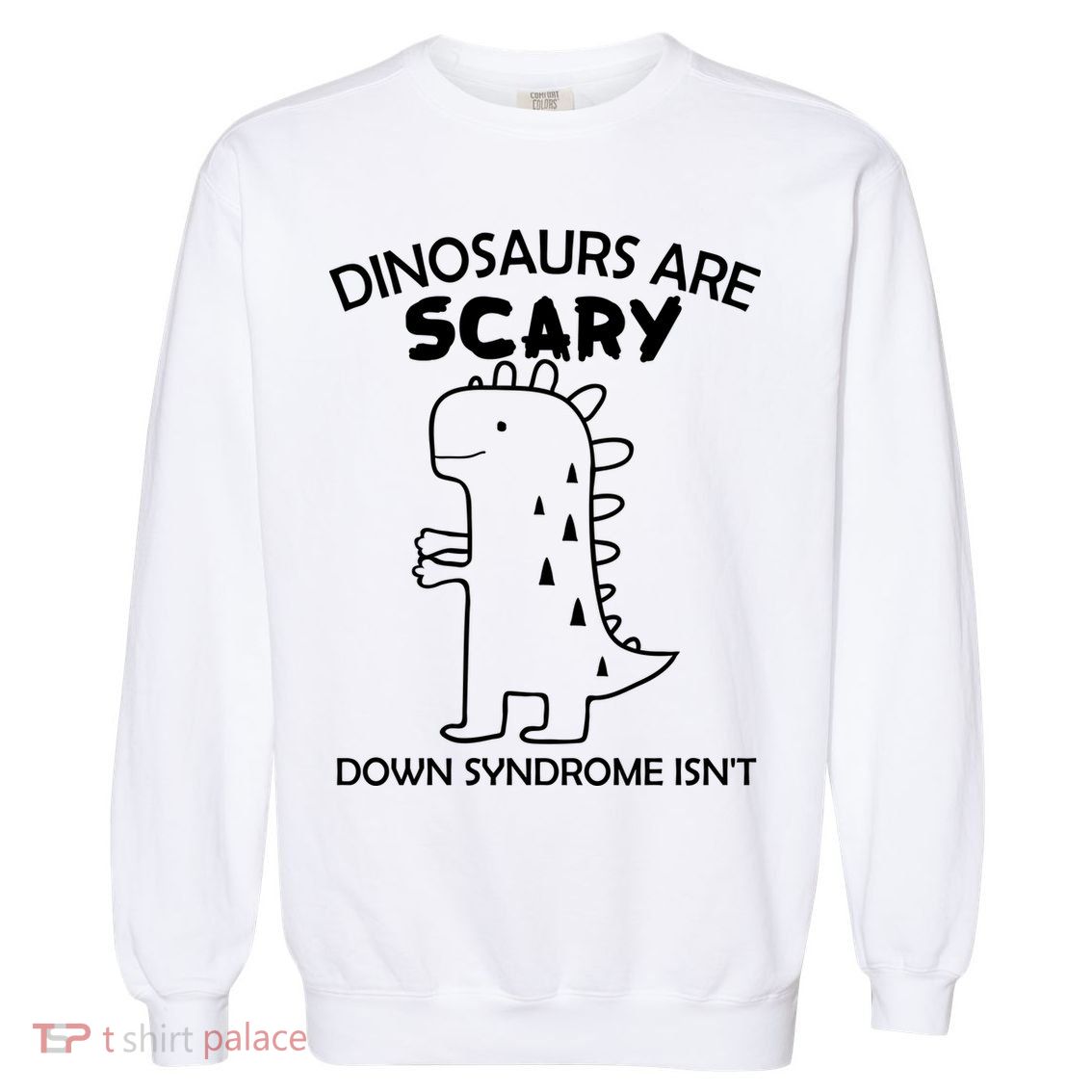Dinosaurs Are Scary Down Syndrome isn't Garment-Dyed Sweatshirt