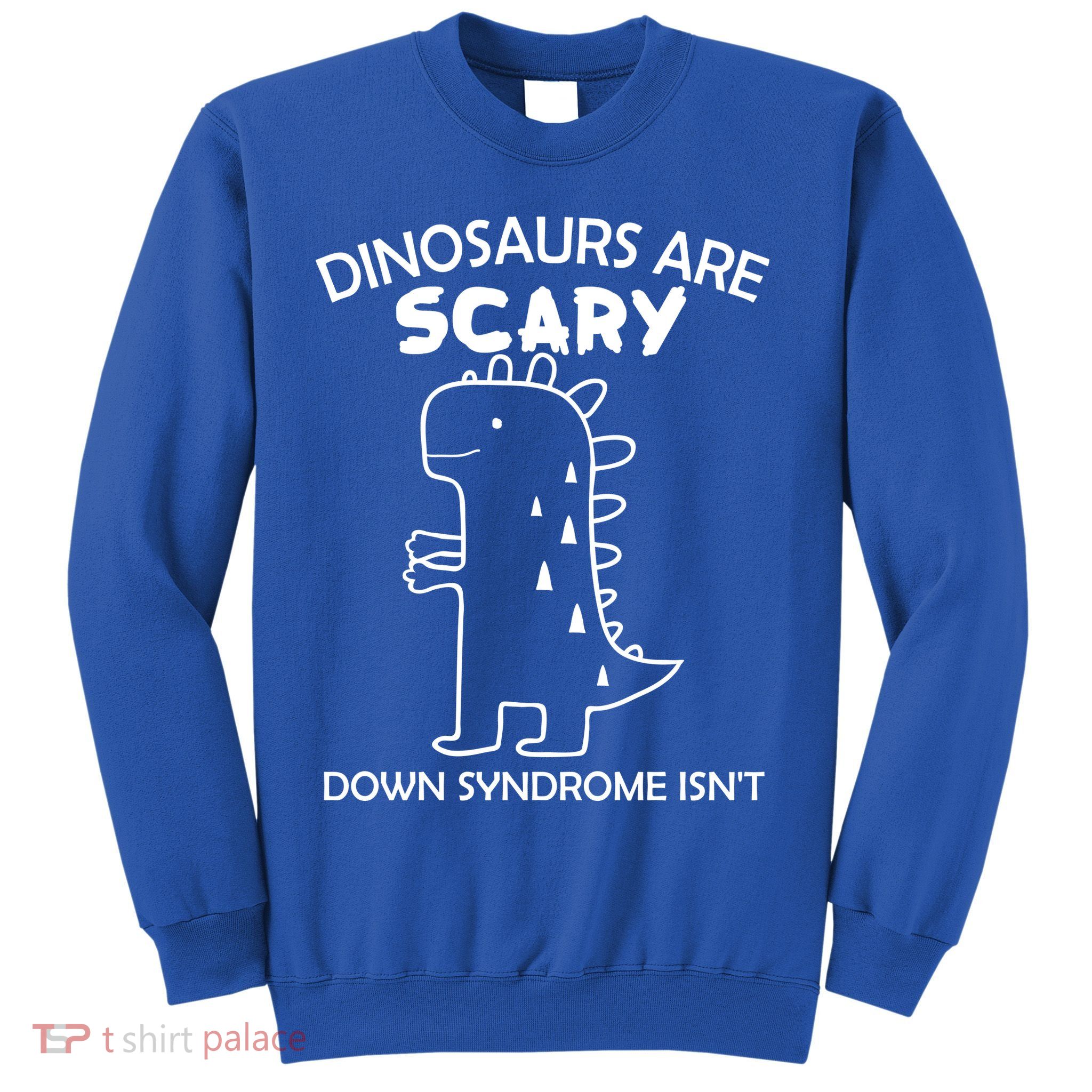 Dinosaurs Are Scary Down Syndrome isn't1 Sweatshirt
