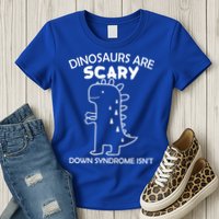 Dinosaurs Are Scary Down Syndrome isn't1 Womens T-Shirt