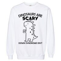 Dinosaurs Are Scary Down Syndrome isn't1 Garment-Dyed Sweatshirt