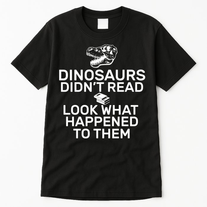 Dinosaurs Didn't Read Look What Happened To Them Tall T-Shirt