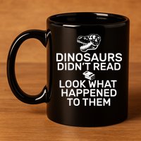 Dinosaurs Didn't Read Look What Happened To Them 11oz C Handle Ceramic Mug