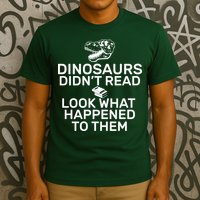 Dinosaurs Didn't Read Look What Happened To Them T-Shirt