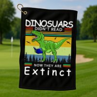 Dinosaurs Didn't Read Now They Are Extinct Funny Golf Towel