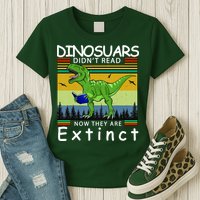 Dinosaurs Didn't Read Now They Are Extinct Funny Womens T-Shirt