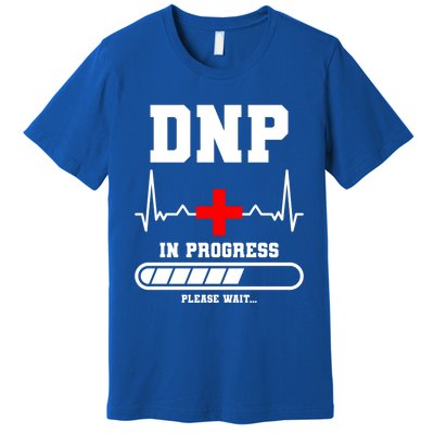 Dnp In Progress Please Wait Doctor Of Nursing Practice Cool Gift Premium T-Shirt